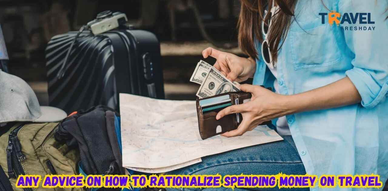 Any Advice On How To Rationalize Spending Money On Travel