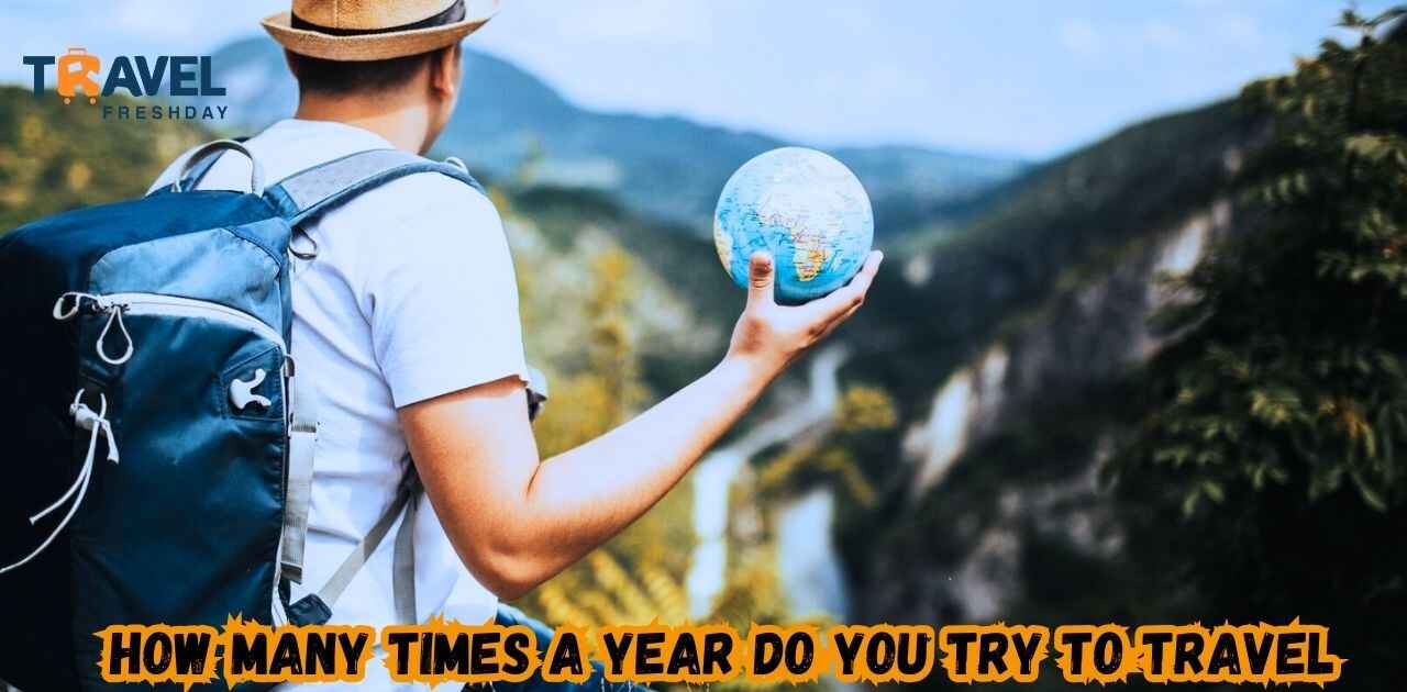 How Many Times A Year Do You Try To Travel