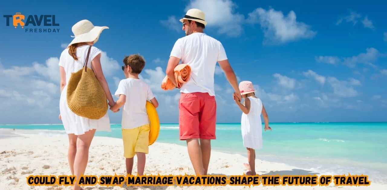 Could Fly and Swap Marriage Vacations Shape the Future of Travel