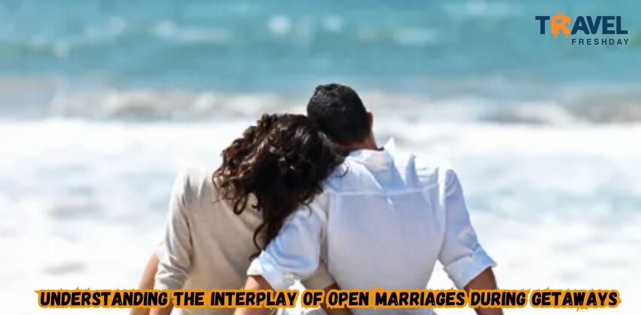 Understanding the Interplay of Open Marriages During Getaways